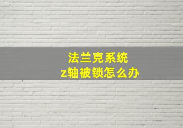 法兰克系统 z轴被锁怎么办